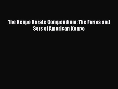 Download The Kenpo Karate Compendium: The Forms and Sets of American Kenpo Read Online