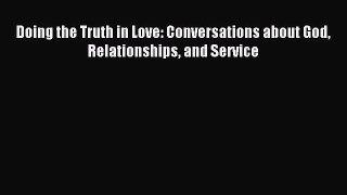 Download Doing the Truth in Love: Conversations about God Relationships and Service PDF Online