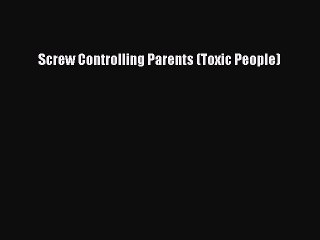 Read Screw Controlling Parents (Toxic People) Ebook Free