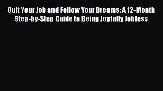 Download Quit Your Job and Follow Your Dreams: A 12-Month Step-by-Step Guide to Being Joyfully
