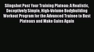Download Slingshot Past Your Training Plateau: A Realistic Deceptively Simple High-Volume Bodybuilding