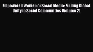 Download Empowered Women of Social Media: Finding Global Unity in Social Communities (Volume