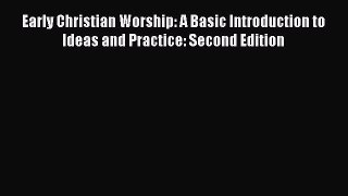 Read Early Christian Worship: A Basic Introduction to Ideas and Practice: Second Edition Ebook