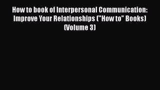Read How to book of Interpersonal Communication: Improve Your Relationships (How to Books)