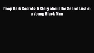 Read Deep Dark Secrets: A Story about the Secret Lust of a Young Black Man Ebook Free