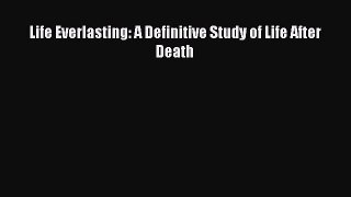 Download Life Everlasting: A Definitive Study of Life After Death Ebook Online