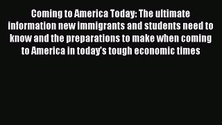 Read Coming to America Today: The ultimate information new immigrants and students need to