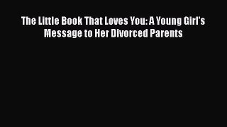Download The Little Book That Loves You: A Young Girl's Message to Her Divorced Parents  Read