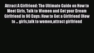 PDF Attract A Girlfriend: The Ultimate Guide on How to Meet Girls Talk to Women and Get your