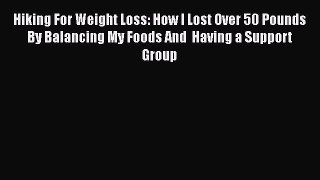 PDF Hiking For Weight Loss: How I Lost Over 50 Pounds By Balancing My Foods And  Having a Support
