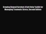 Download Growing Beyond Survival: A Self-Help Toolkit for Managing Traumatic Stress Second