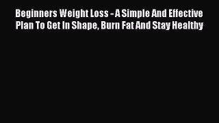 PDF Beginners Weight Loss - A Simple And Effective Plan To Get In Shape Burn Fat And Stay Healthy