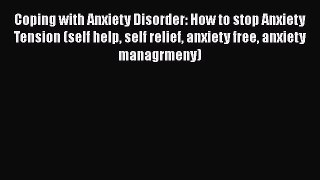 Read Coping with Anxiety Disorder: How to stop Anxiety Tension (self help self relief anxiety