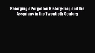 Download Reforging a Forgotten History: Iraq and the Assyrians in the Twentieth Century Free