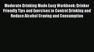 Download Moderate Drinking Made Easy Workbook: Drinker Friendly Tips and Exercises to Control