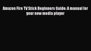 PDF Amazon Fire TV Stick Beginners Guide: A manual for your new media player Free Books
