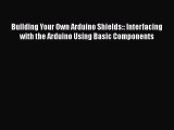 Download Building Your Own Arduino Shields:: Interfacing with the Arduino Using Basic Components