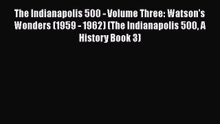 PDF The Indianapolis 500 - Volume Three: Watson's Wonders (1959 - 1962) (The Indianapolis 500