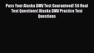 PDF Pass Your Alaska DMV Test Guaranteed! 50 Real Test Questions! Alaska DMV Practice Test