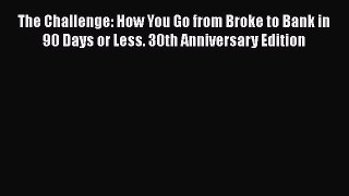 PDF The Challenge: How You Go from Broke to Bank in 90 Days or Less. 30th Anniversary Edition