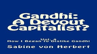 Gandhi  A Devout Capitalist   Vol  4 How I Began to Dislike Gandhi  Volume 4