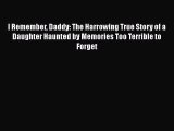 Read I Remember Daddy: The Harrowing True Story of a Daughter Haunted by Memories Too Terrible