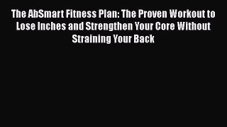 Download The AbSmart Fitness Plan: The Proven Workout to Lose Inches and Strengthen Your Core