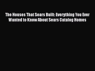 Read The Houses That Sears Built: Everything You Ever Wanted to Know About Sears Catalog Homes