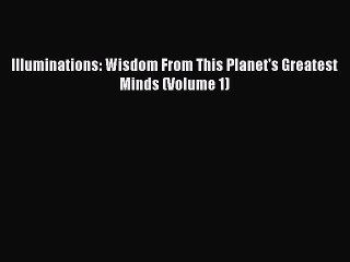 Download Illuminations: Wisdom From This Planet's Greatest Minds (Volume 1) Free Books