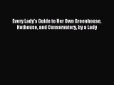 Read Every Lady's Guide to Her Own Greenhouse Hothouse and Conservatory by a Lady PDF Free