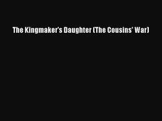 Download The Kingmaker's Daughter (The Cousins' War) Ebook Free
