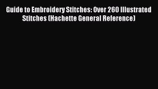 Read Guide to Embroidery Stitches: Over 260 Illustrated Stitches (Hachette General Reference)