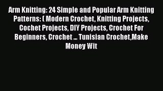 PDF Arm Knitting: 24 Simple and Popular Arm Knitting Patterns: ( Modern Crochet Knitting Projects