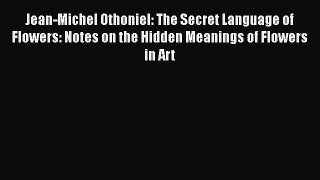 Read Jean-Michel Othoniel: The Secret Language of Flowers: Notes on the Hidden Meanings of