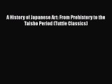 Read A History of Japanese Art: From Prehistory to the Taisho Period (Tuttle Classics) Ebook