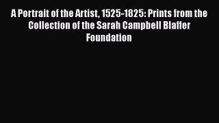 Read A Portrait of the Artist 1525-1825: Prints from the Collection of the Sarah Campbell Blaffer