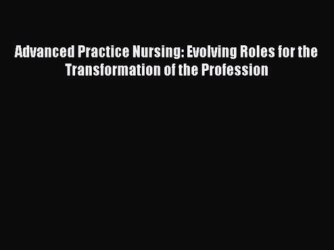 Download Advanced Practice Nursing: Evolving Roles for the Transformation of the Profession