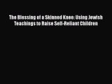 Read The Blessing of a Skinned Knee: Using Jewish Teachings to Raise Self-Reliant Children