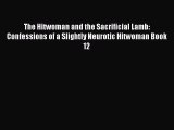 Download The Hitwoman and the Sacrificial Lamb: Confessions of a Slightly Neurotic Hitwoman