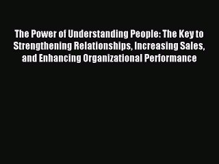 Download Video: Read The Power of Understanding People: The Key to Strengthening Relationships Increasing Sales