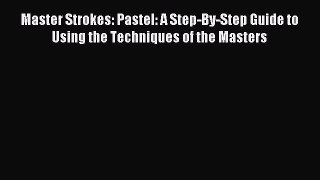 Download Master Strokes: Pastel: A Step-By-Step Guide to Using the Techniques of the Masters