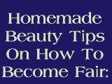 Homemade Beauty Tips On How To Become Fair - Beauty Tips