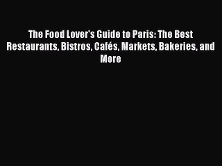 Read The Food Lover's Guide to Paris: The Best Restaurants Bistros Cafés Markets Bakeries and