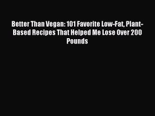 Read Better Than Vegan: 101 Favorite Low-Fat Plant-Based Recipes That Helped Me Lose Over 200