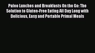 Read Paleo Lunches and Breakfasts On the Go: The Solution to Gluten-Free Eating All Day Long