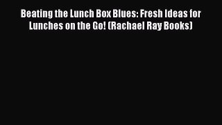 Read Beating the Lunch Box Blues: Fresh Ideas for Lunches on the Go! (Rachael Ray Books) Ebook