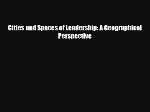 [PDF] Cities and Spaces of Leadership: A Geographical Perspective Read Online