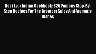 Download Best Ever Indian Cookbook: 325 Famous Step-By-Step Recipes For The Greatest Spicy