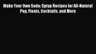 Read Make Your Own Soda: Syrup Recipes for All-Natural Pop Floats Cocktails and More Ebook