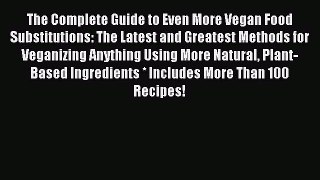 Read The Complete Guide to Even More Vegan Food Substitutions: The Latest and Greatest Methods